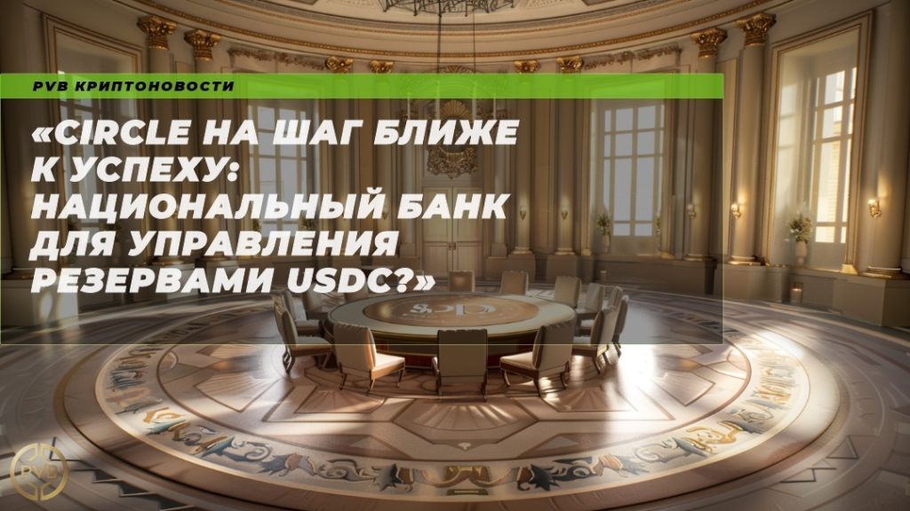 circle-na-shag-blizhe-k-uspehu-natsionalnyy-bank-dlya-upravleniya-rezervami-usdc